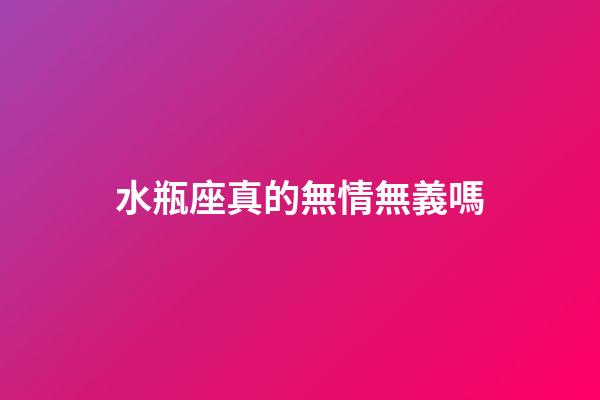 水瓶座真的無情無義嗎-第1張-星座運勢-玄機派