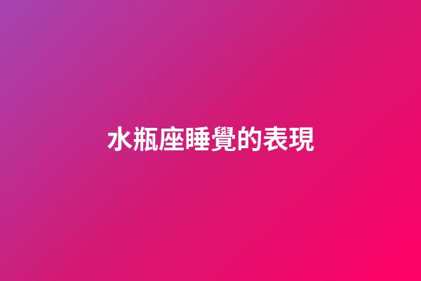 水瓶座睡覺的表現