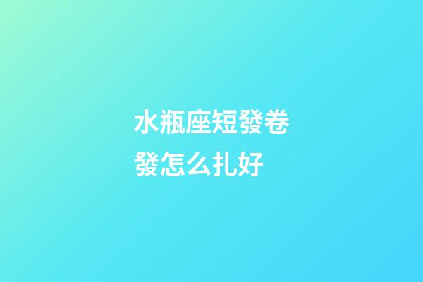 水瓶座短發卷發怎么扎好-第1張-星座運勢-玄機派