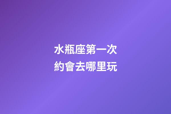 水瓶座第一次約會去哪里玩-第1張-星座運(yùn)勢-玄機(jī)派