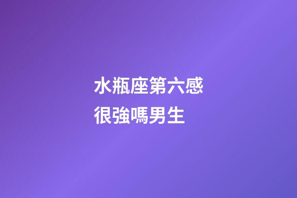 水瓶座第六感很強嗎男生-第1張-星座運勢-玄機派
