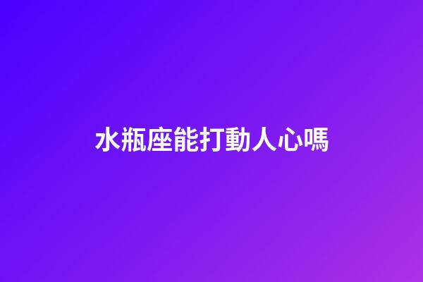 水瓶座能打動人心嗎-第1張-星座運勢-玄機派