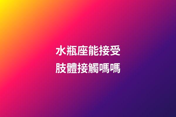 水瓶座能接受肢體接觸嗎嗎-第1張-星座運(yùn)勢-玄機(jī)派