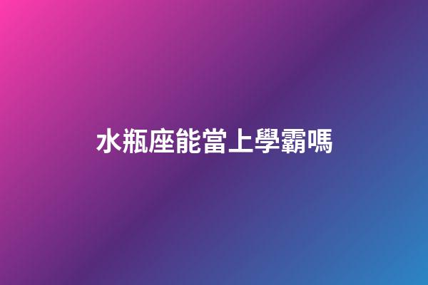水瓶座能當上學霸嗎-第1張-星座運勢-玄機派