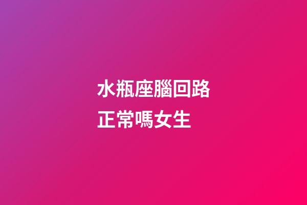 水瓶座腦回路正常嗎女生-第1張-星座運(yùn)勢-玄機(jī)派