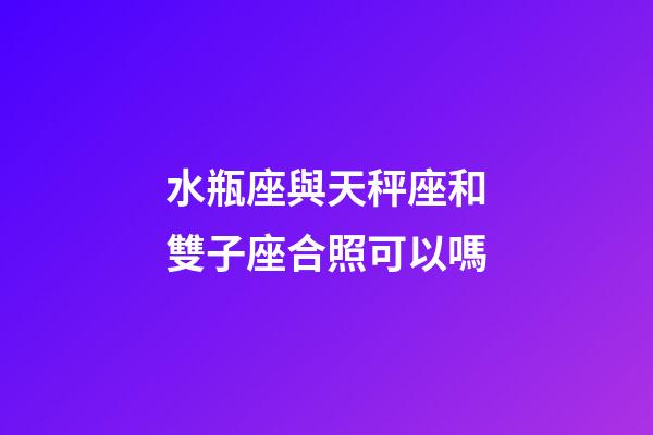 水瓶座與天秤座和雙子座合照可以嗎-第1張-星座運勢-玄機派