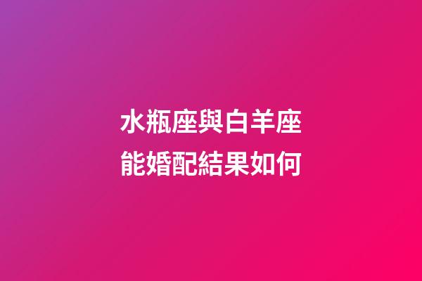 水瓶座與白羊座能婚配結果如何