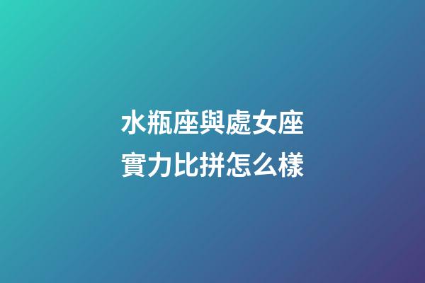 水瓶座與處女座實力比拼怎么樣-第1張-星座運(yùn)勢-玄機(jī)派