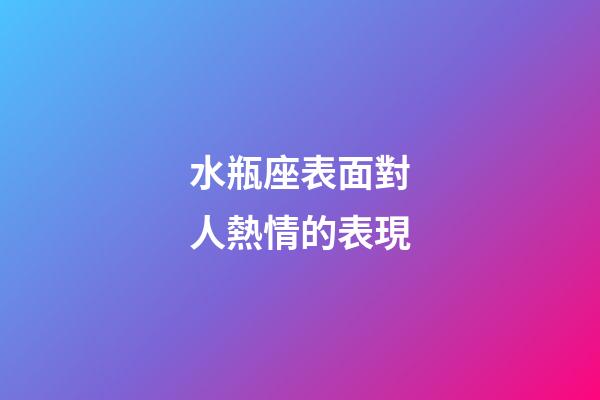 水瓶座表面對人熱情的表現-第1張-星座運勢-玄機派