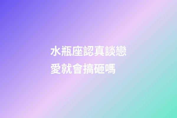 水瓶座認真談戀愛就會搞砸嗎-第1張-星座運勢-玄機派