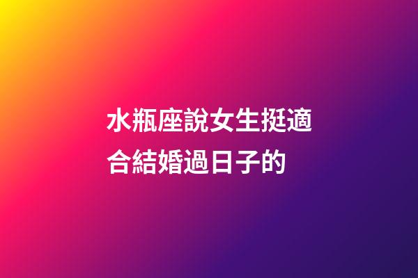 水瓶座說女生挺適合結婚過日子的-第1張-星座運勢-玄機派
