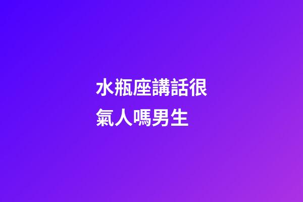 水瓶座講話很氣人嗎男生-第1張-星座運勢-玄機派