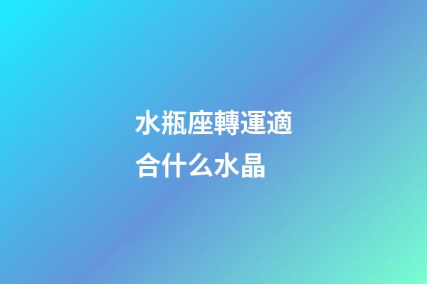 水瓶座轉運適合什么水晶-第1張-星座運勢-玄機派