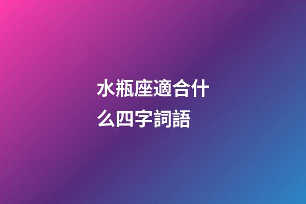水瓶座適合什么四字詞語-第1張-星座運勢-玄機派
