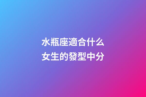 水瓶座適合什么女生的發型中分-第1張-星座運勢-玄機派