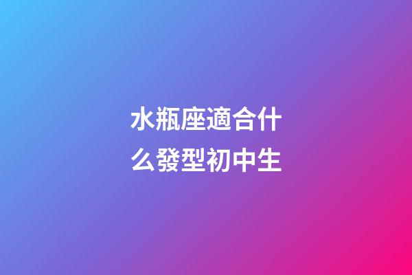 水瓶座適合什么發型初中生-第1張-星座運勢-玄機派