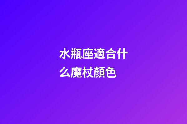 水瓶座適合什么魔杖顏色