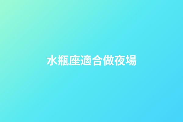 水瓶座適合做夜場-第1張-星座運勢-玄機派