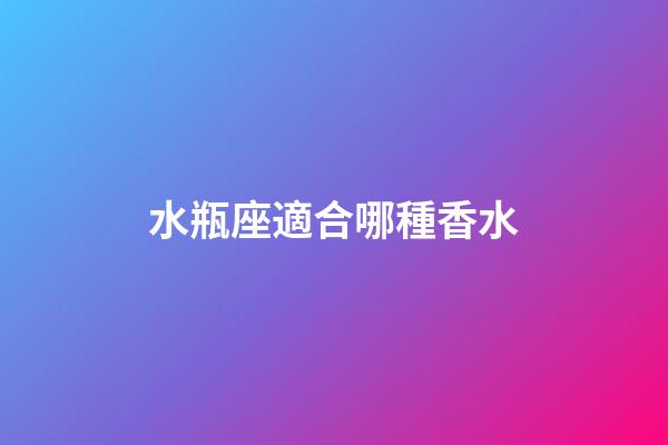水瓶座適合哪種香水-第1張-星座運勢-玄機派