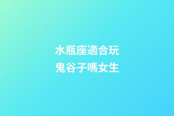 水瓶座適合玩鬼谷子嗎女生-第1張-星座運(yùn)勢-玄機(jī)派