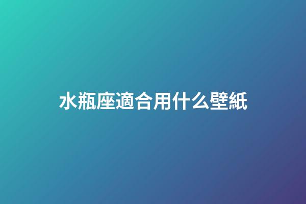 水瓶座適合用什么壁紙-第1張-星座運勢-玄機派