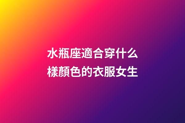 水瓶座適合穿什么樣顏色的衣服女生-第1張-星座運勢-玄機派