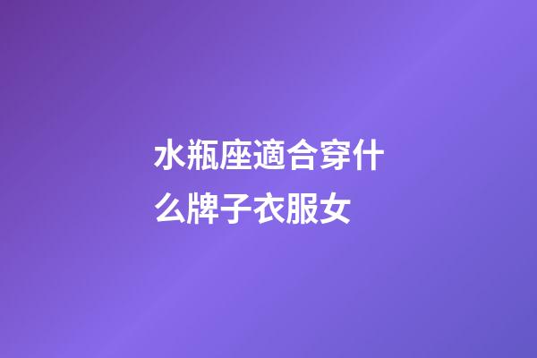 水瓶座適合穿什么牌子衣服女-第1張-星座運勢-玄機派