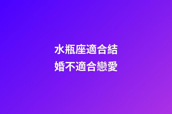 水瓶座適合結婚不適合戀愛-第1張-星座運勢-玄機派