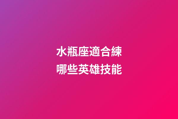 水瓶座適合練哪些英雄技能-第1張-星座運(yùn)勢(shì)-玄機(jī)派