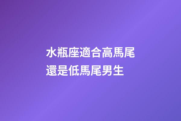 水瓶座適合高馬尾還是低馬尾男生-第1張-星座運(yùn)勢-玄機(jī)派