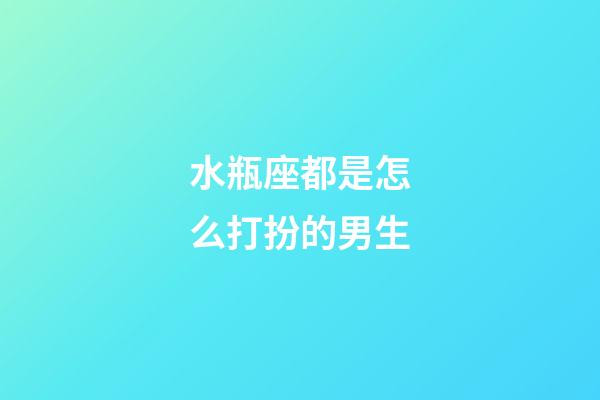 水瓶座都是怎么打扮的男生-第1張-星座運勢-玄機派