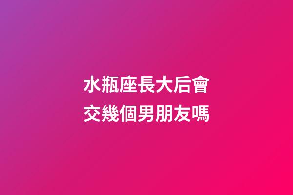 水瓶座長大后會交幾個男朋友嗎-第1張-星座運勢-玄機(jī)派