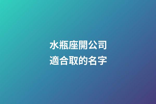 水瓶座開公司適合取的名字-第1張-星座運(yùn)勢-玄機(jī)派