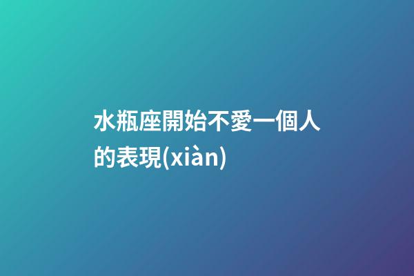 水瓶座開始不愛一個人的表現(xiàn)-第1張-星座運勢-玄機派