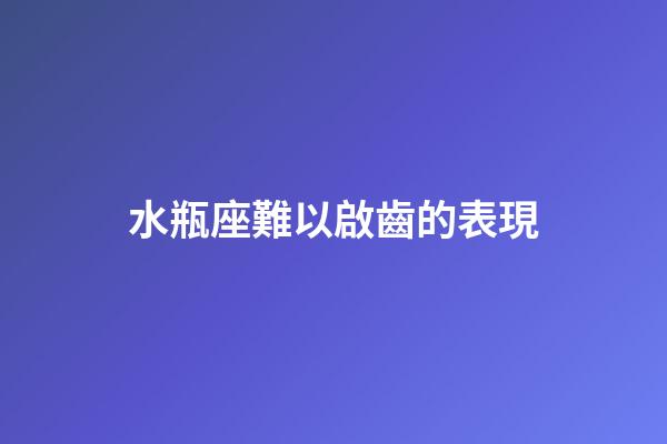 水瓶座難以啟齒的表現-第1張-星座運勢-玄機派