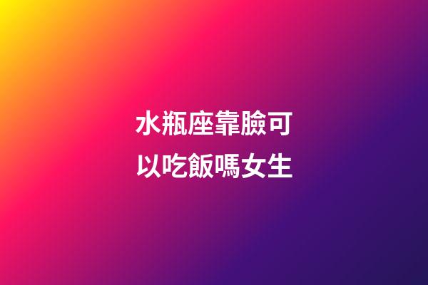 水瓶座靠臉可以吃飯嗎女生-第1張-星座運勢-玄機派