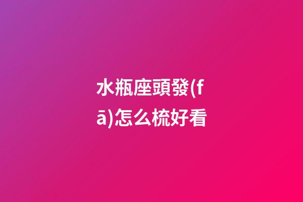水瓶座頭發(fā)怎么梳好看-第1張-星座運(yùn)勢(shì)-玄機(jī)派