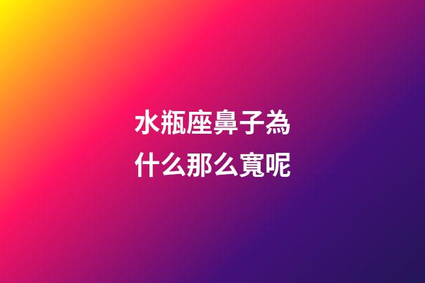 水瓶座鼻子為什么那么寬呢-第1張-星座運勢-玄機派