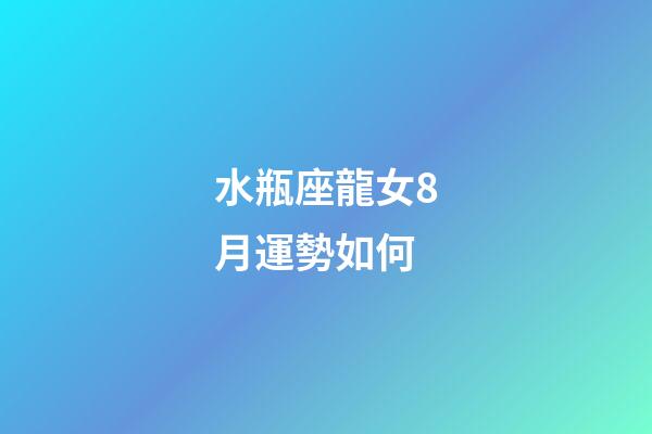 水瓶座龍女8月運勢如何-第1張-星座運勢-玄機派