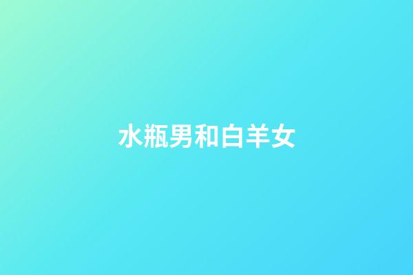 水瓶男和白羊女（白羊女為什么能拿捏水瓶男）-第1張-星座運勢-玄機派