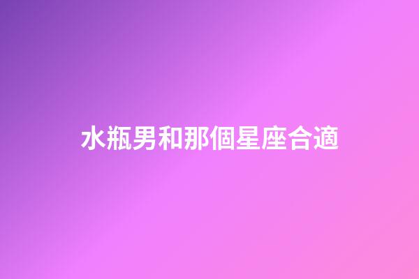 水瓶男和那個星座合適-第1張-星座運勢-玄機派