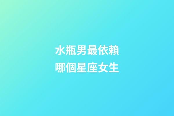 水瓶男最依賴哪個星座女生-第1張-星座運勢-玄機派