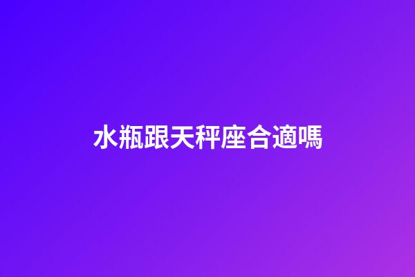 水瓶跟天秤座合適嗎-第1張-星座運勢-玄機派