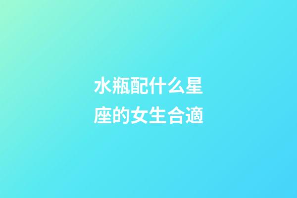水瓶配什么星座的女生合適-第1張-星座運(yùn)勢-玄機(jī)派