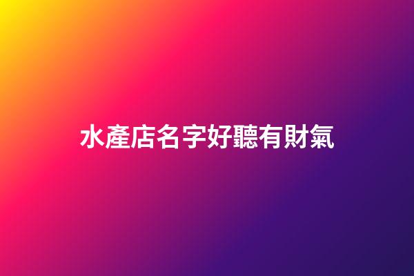 水產店名字好聽有財氣