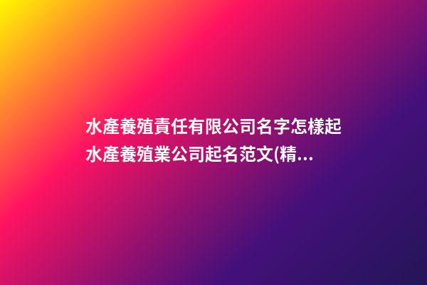 水產養殖責任有限公司名字怎樣起水產養殖業公司起名范文(精選二篇)-第1張-公司起名-玄機派