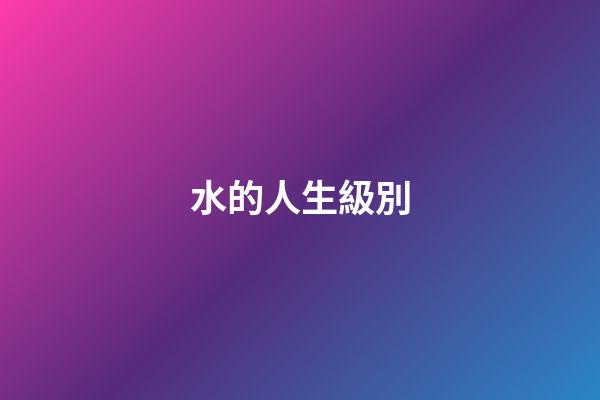 水的人生級別
