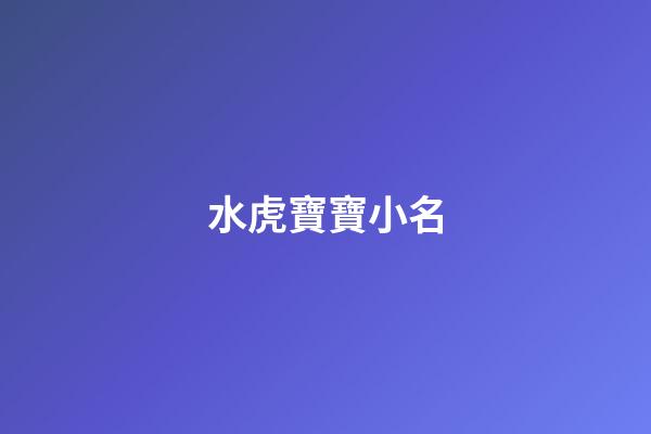 水虎寶寶小名(水虎寶寶小名字)-第1張-寶寶起名-玄機派
