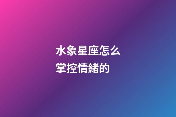 水象星座怎么掌控情緒的-第1張-星座運勢-玄機派