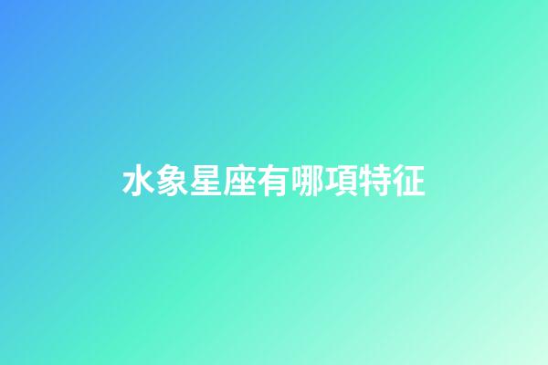 水象星座有哪項特征-第1張-星座運勢-玄機派